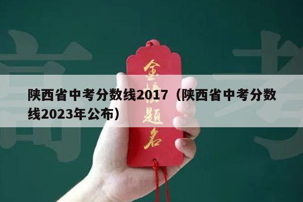 陕西省中考分数线2017(陕西省中考分数线2023年公布)
