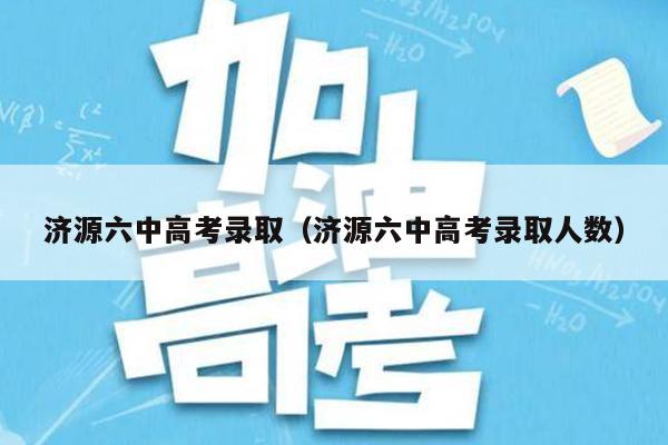 济源六中高考录取(济源六中高考录取人数)