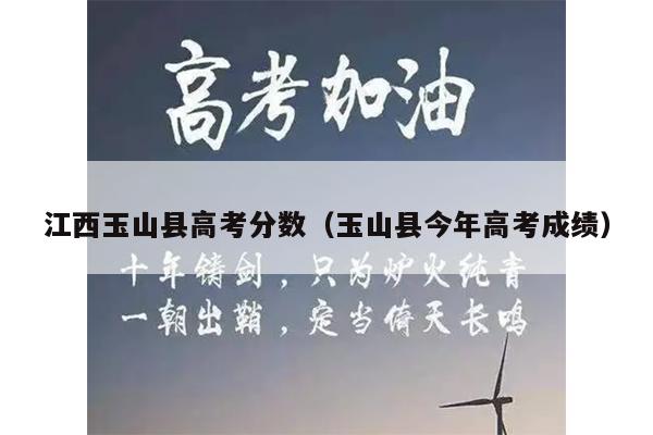 江西玉山县高考分数(玉山县今年高考成绩)