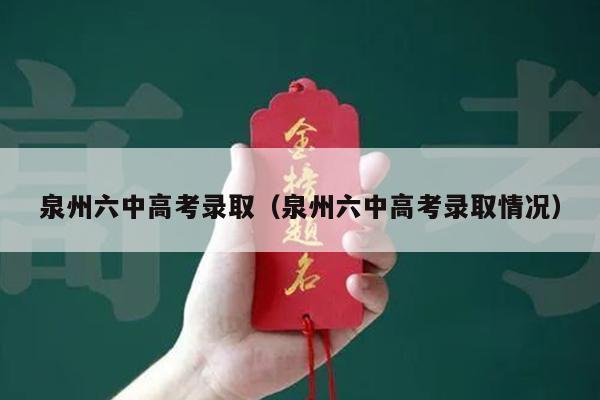 泉州六中高考录取(泉州六中高考录取情况)
