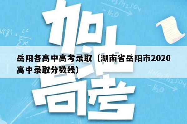 岳阳各高中高考录取(湖南省岳阳市2020高中录取分数线)