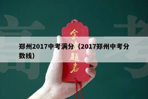 郑州2017中考满分(2017郑州中考分数线)