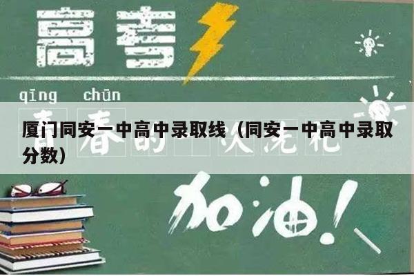 厦门同安一中高中录取线(同安一中高中录取分数)