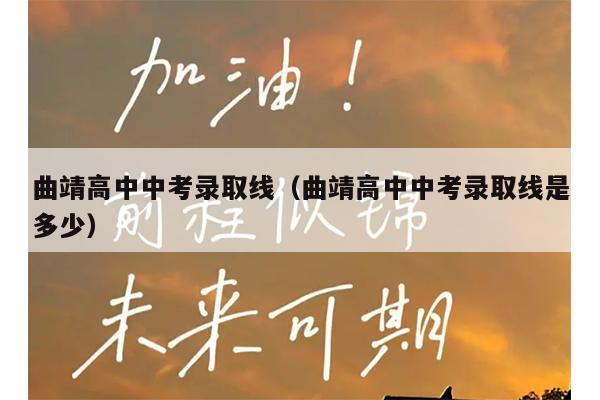 曲靖高中中考录取线(曲靖高中中考录取线是多少)