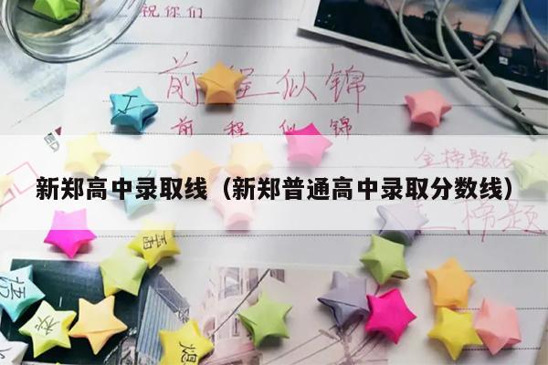 新郑高中录取线(新郑普通高中录取分数线)