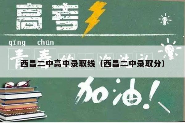 西昌二中高中录取线(西昌二中录取分)