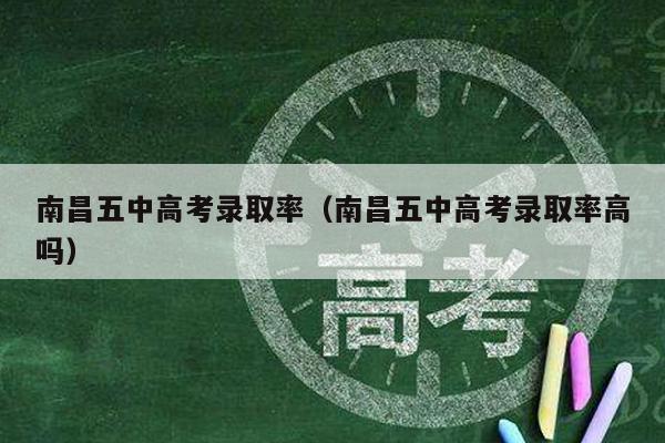 南昌五中高考录取率(南昌五中高考录取率高吗)