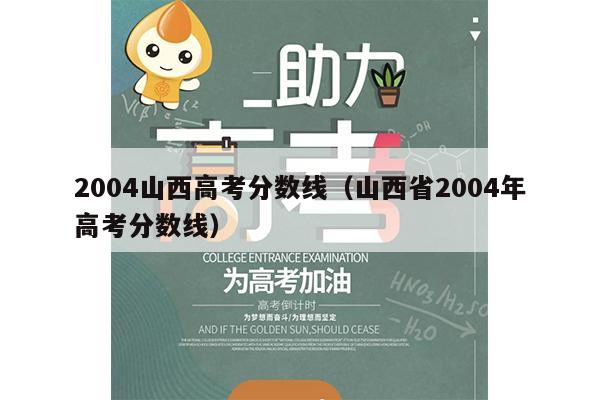 2004山西高考分数线(山西省2004年高考分数线)